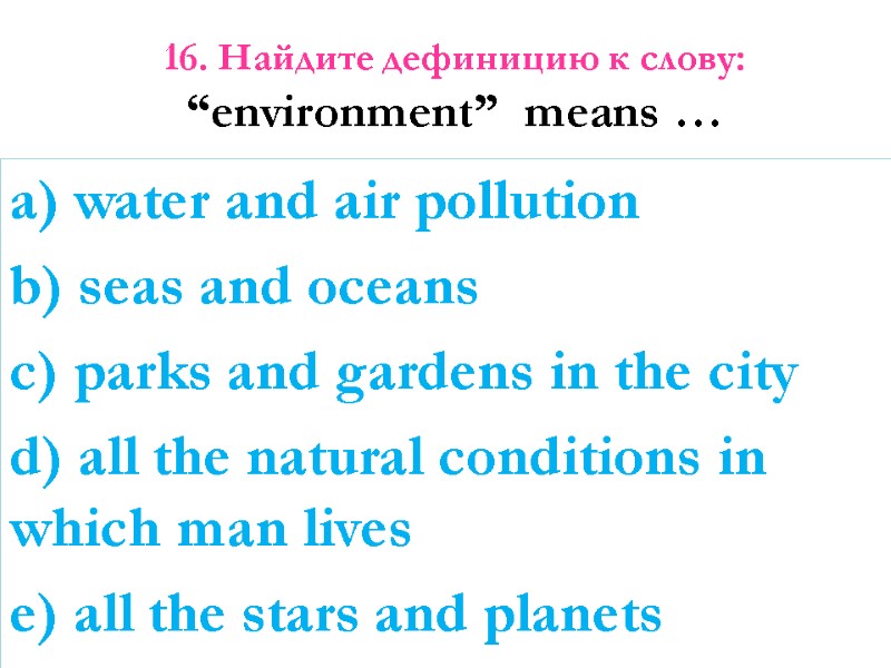 16. Найдите дефиницию к слову:  “environment”  means …   a) water